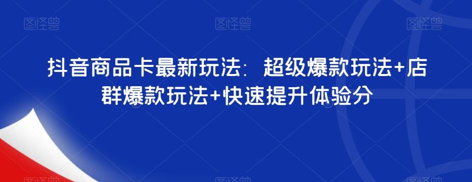 抖音商品卡最新玩法：超级爆款玩法+店群爆款玩法+快速提升体验分-天使资源网