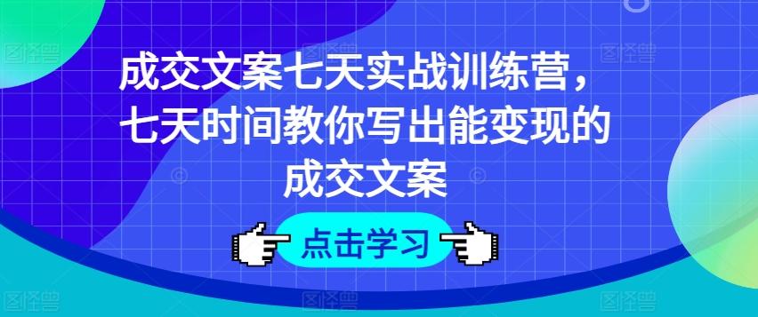 成交文案七天实战训练营，七天时间教你写出能变现的成交文案-天使资源网
