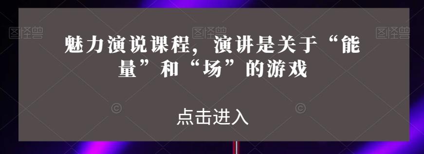 魅力演说课程，演讲是关于“能量”和“场”的游戏-天使资源网