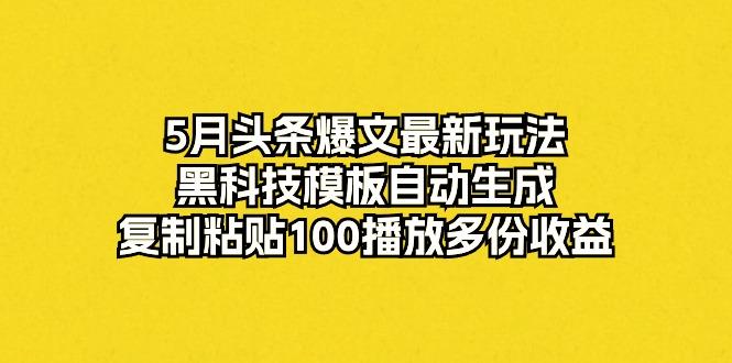 5月头条爆文最新玩法，黑科技模板自动生成，复制粘贴100播放多份收益-天使资源网