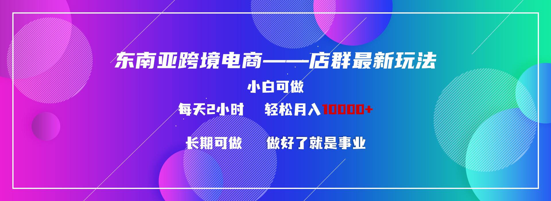 东南亚跨境电商店群新玩法2—小白每天两小时 轻松10000+-天使资源网
