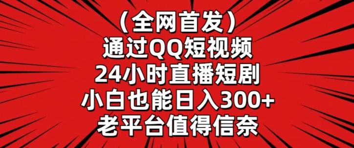 全网首发，通过QQ短视频24小时直播短剧，小白也能日入300+【揭秘】-天使资源网