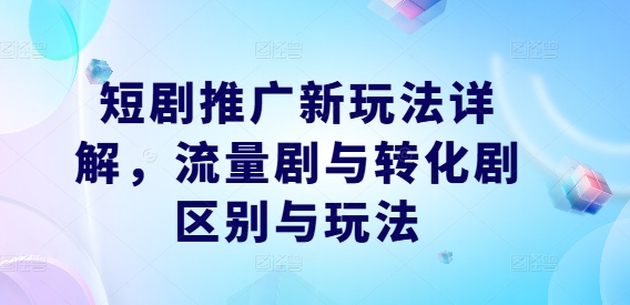 短剧推广新玩法详解，流量剧与转化剧区别与玩法-天使资源网
