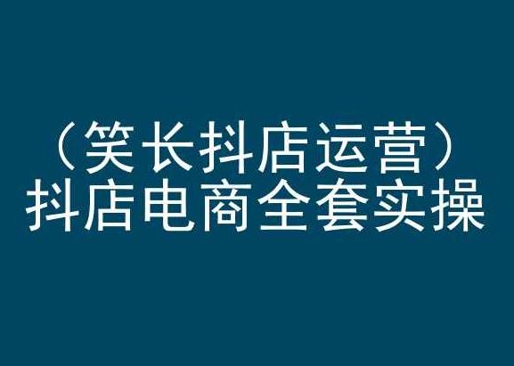 笑长抖店运营，抖店电商全套实操，抖音小店电商培训-天使资源网