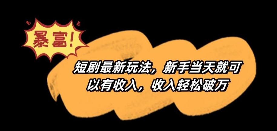 短剧最新玩法，新手当天就可以有收入，收入轻松破万【揭秘】-天使资源网