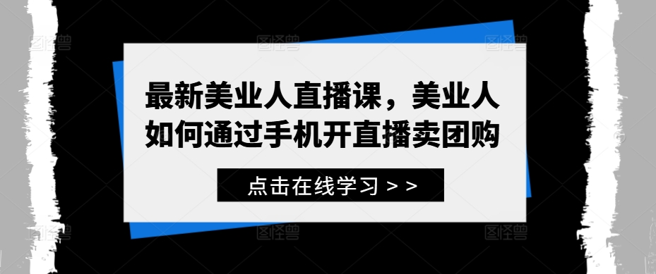 最新美业人直播课，美业人如何通过手机开直播卖团购-天使资源网