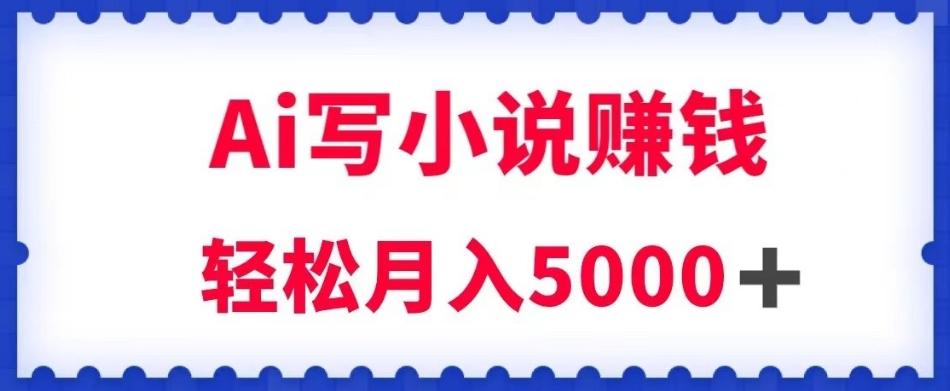 用Ai写原创小说赚钱，每天2-3小时，轻松月入5k＋【揭秘】-天使资源网