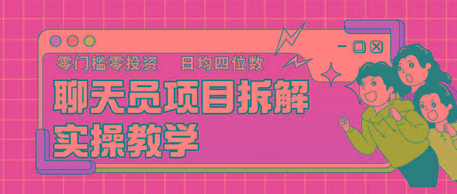 聊天员项目拆解，零门槛新人小白快速上手，轻松月入破w！-天使资源网