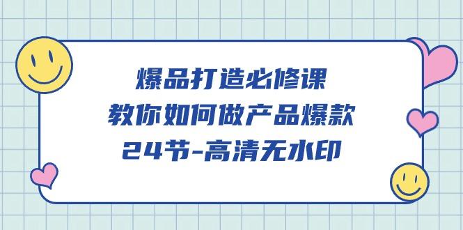 (9739期)爆品 打造必修课，教你如何-做产品爆款(24节-高清无水印)-天使资源网
