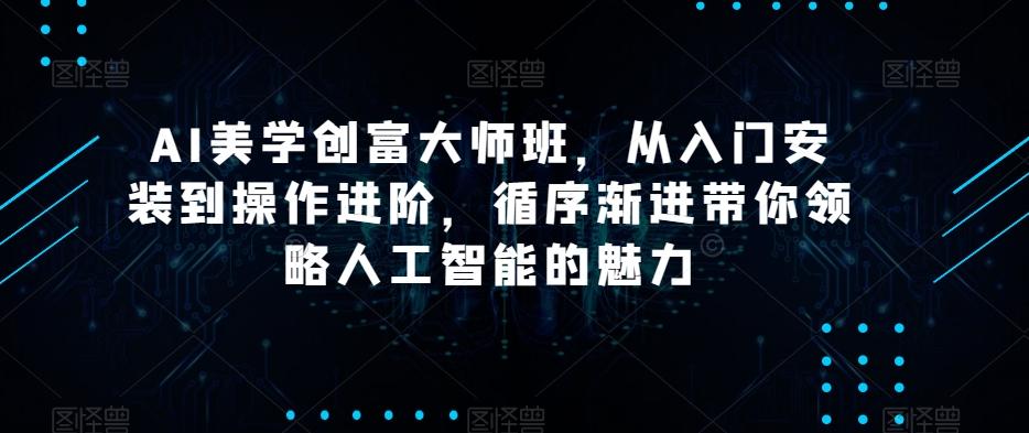 AI美学创富大师班，从入门安装到操作进阶，循序渐进带你领略人工智能的魅力-天使资源网