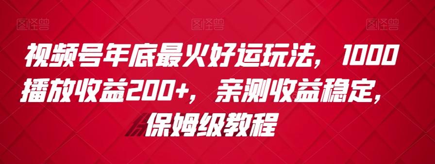 视频号年底最火好运玩法，1000播放收益200+，亲测收益稳定，保姆级教程-天使资源网
