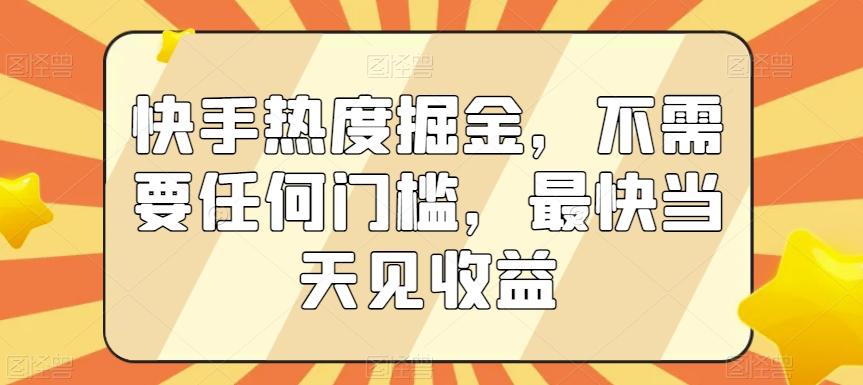 快手热度掘金，不需要任何门槛，最快当天见收益【揭秘】-天使资源网