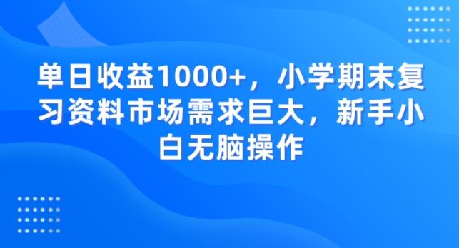 单日收益1000+，小学期末复习资料市场需求巨大，新手小白无脑操作-天使资源网