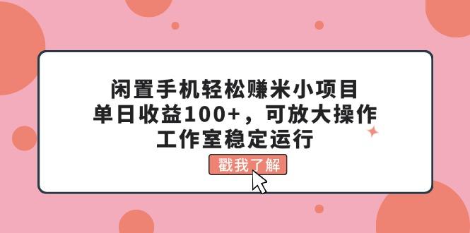 闲置手机轻松赚米小项目，单日收益100+，可放大操作，工作室稳定运行-天使资源网