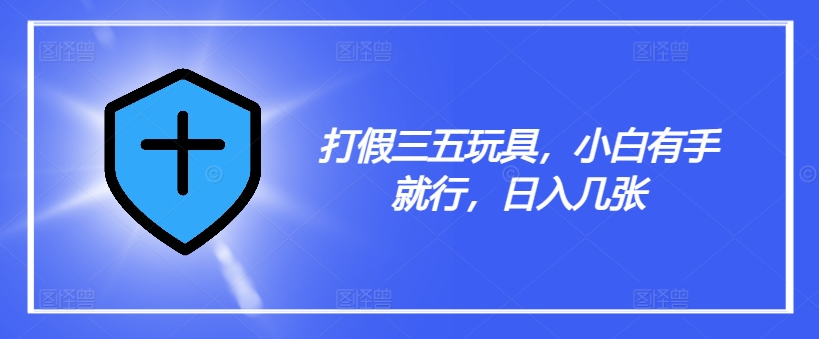 打假三五玩具，小白有手就行，日入几张【仅揭秘】-天使资源网