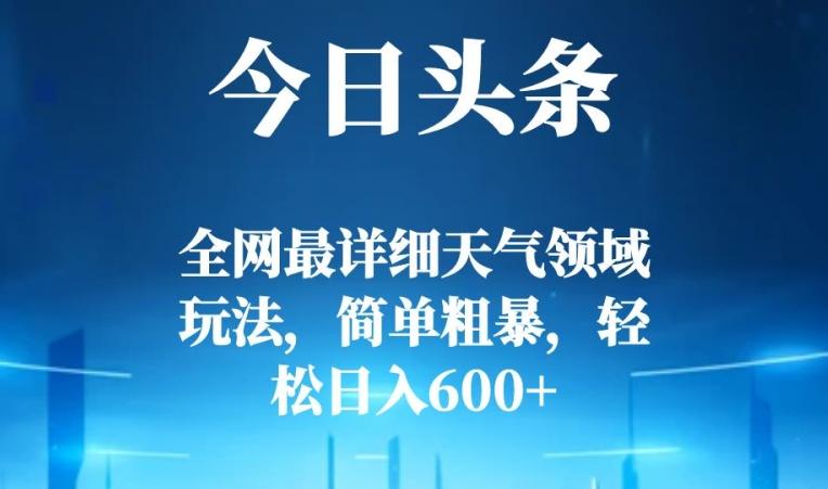 今日头条全网最详细天气领域玩法，简单粗暴，轻松日入600+-天使资源网