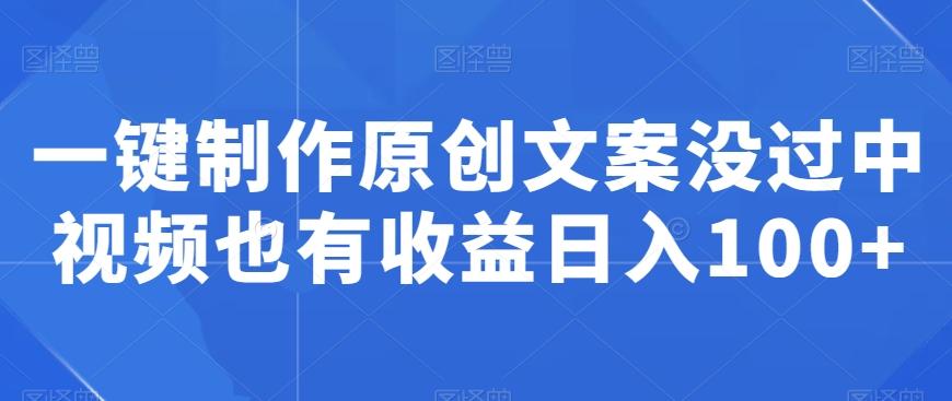 一键制作原创文案没过中视频也有收益日入100+-天使资源网