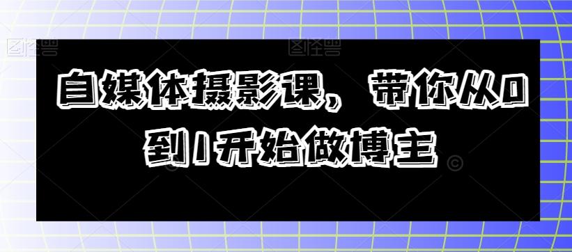 自媒体摄影课，带你从0到1开始做博主-天使资源网