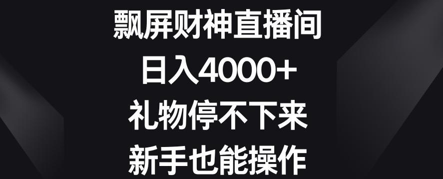 飘屏财神直播间，日入4000+，礼物停不下来，新手也能操作【揭秘】-天使资源网