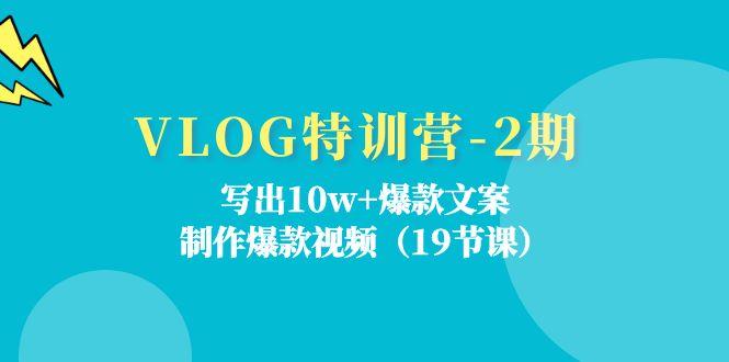 VLOG特训营-2期：写出10w+爆款文案，制作爆款视频(19节课-天使资源网