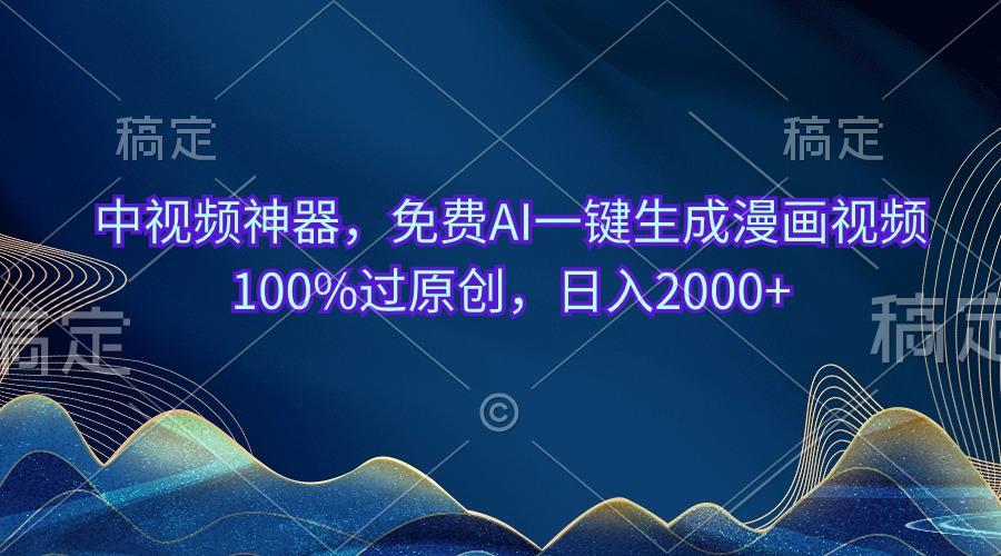 中视频神器，免费AI一键生成漫画视频100%过原创，日入2000+-天使资源网