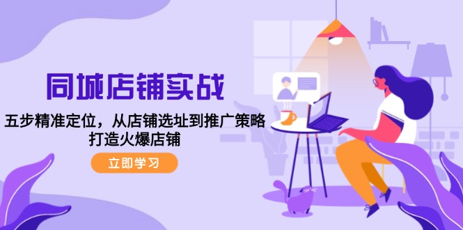 同城店铺实战：五步精准定位，从店铺选址到推广策略，打造火爆店铺-天使资源网