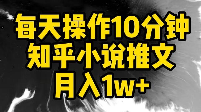 每天操作10分钟，知乎小说推文月入1w+【揭秘】-天使资源网