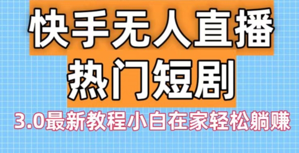 快手无人直播热门短剧3.0最新教程小白在家轻松躺赚-天使资源网