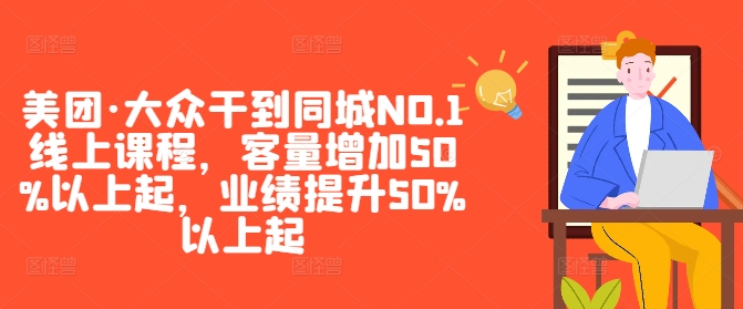 美团·大众干到同城NO.1线上课程，客量增加50%以上起，业绩提升50%以上起-天使资源网