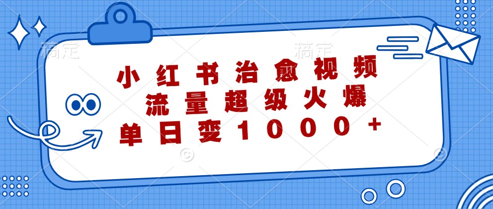 小红书治愈视频，流量超级火爆，单日变现1000+-天使资源网