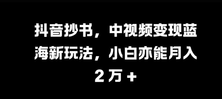 抖音抄书，中视频变现蓝海新玩法，小白亦能月入 过W【揭秘】-天使资源网