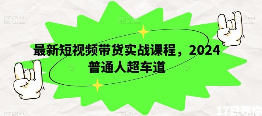 最新短视频带货实战课程，2024普通人超车道-天使资源网