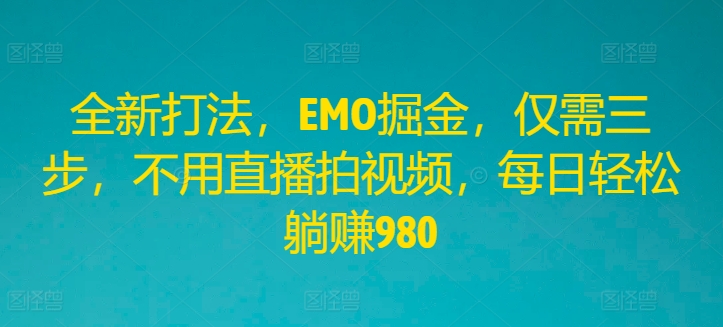 全新打法，EMO掘金，仅需三步，不用直播拍视频，每日轻松躺赚980【揭秘】-天使资源网