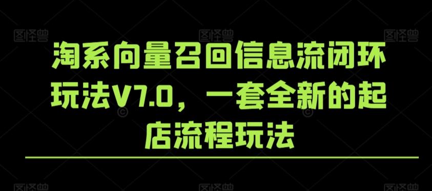 淘系向量召回信息流闭环玩法V7.0，一套全新的起店流程玩法-天使资源网