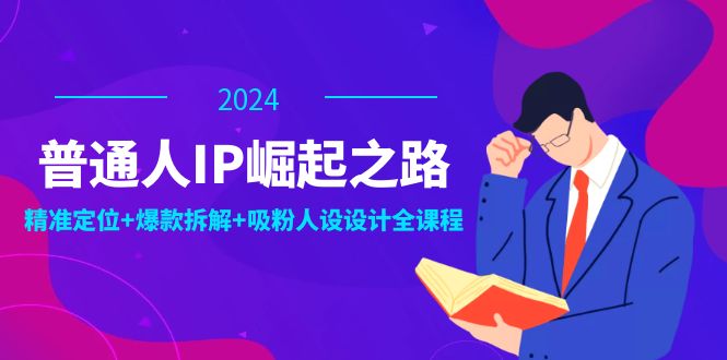 普通人IP崛起之路：打造个人品牌，精准定位+爆款拆解+吸粉人设设计全课程-天使资源网