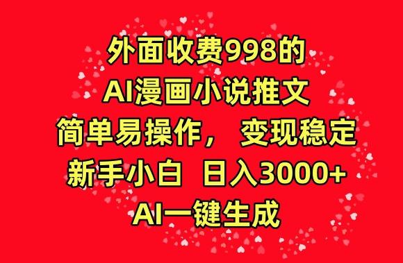 外面收费998的AI漫画小说推文，简单易操作，变现稳定，新手小白日入3000+，AI一键生成【揭秘】-天使资源网
