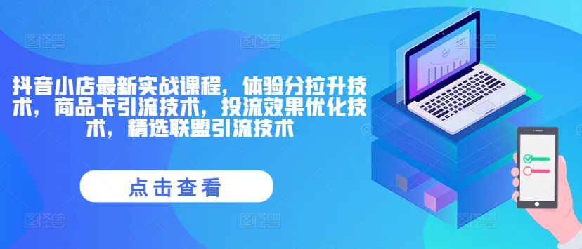 抖音小店最新实战课程，体验分拉升技术，商品卡引流技术，投流效果优化技术，精选联盟引流技术-天使资源网