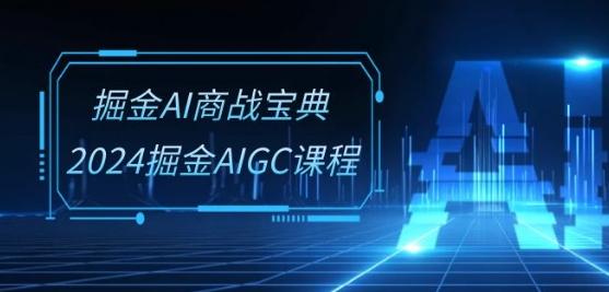 掘金AI商战宝典-系统班：2024掘金AIGC课程(30节视频课)-天使资源网