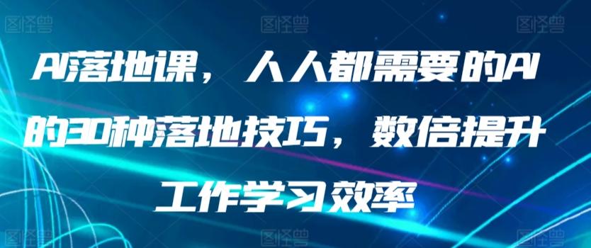 AI落地课，人人都需要的AI的30种落地技巧，数倍提升工作学习效率-天使资源网