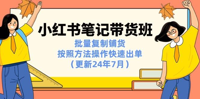 小红书笔记-带货班：批量复制铺货，按照方法操作快速出单(更新24年7月-天使资源网