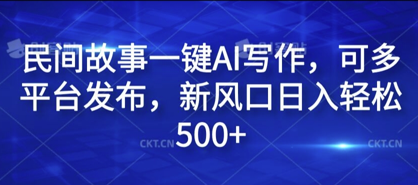 民间故事一键AI写作，可多平台发布，新风口日入轻松500+【揭秘】-天使资源网