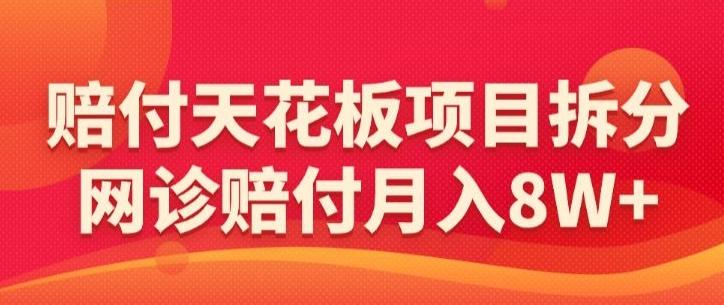 赔付天花板项目拆分，网诊赔付月入8W+-【仅揭秘】-天使资源网