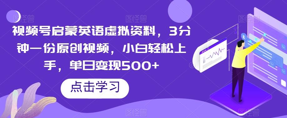 视频号启蒙英语虚拟资料，3分钟一份原创视频，小白轻松上手，单日变现500+【揭秘】-天使资源网