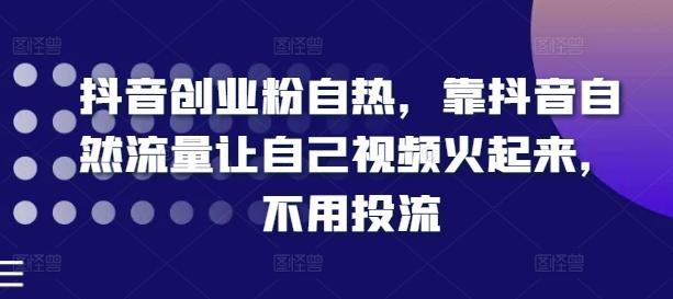 抖音创业粉自热，靠抖音自然流量让自己视频火起来，不用投流-天使资源网