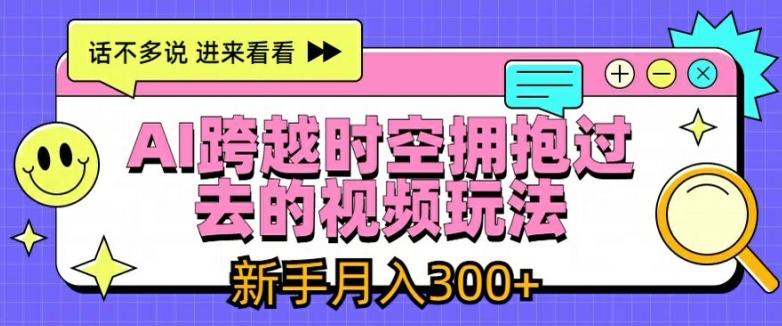 AI跨越时空拥抱过去的视频玩法，新手月入3000+【揭秘】-天使资源网