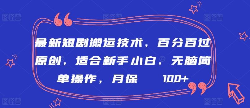 最新短剧搬运技术，百分百过原创，适合新手小白，无脑简单操作，月保底2000+【揭秘】-天使资源网
