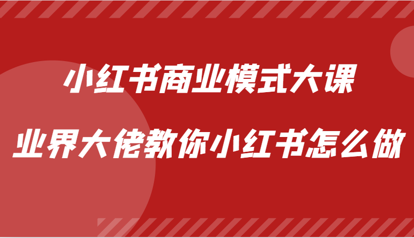 小红书商业模式大课，业界大佬教你小红书怎么做【视频课】-天使资源网