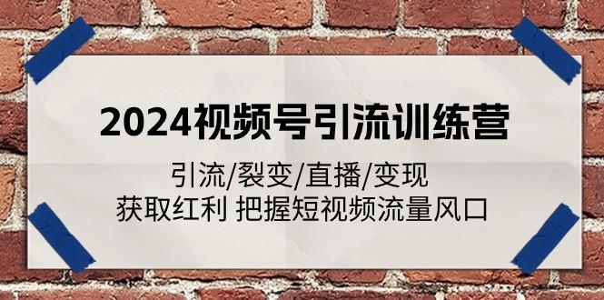 2024视频号引流训练营：引流/裂变/直播/变现 获取红利 把握短视频流量风口-天使资源网