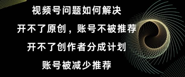 视频号【开不了原创，开不了创作者分成计划，账号被减少推荐，账号不被推荐】如何解决-天使资源网