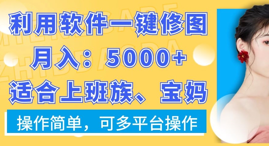 利用软件一键修图月入5000+，适合上班族、宝妈，操作简单，可多平台操作【揭秘】-天使资源网